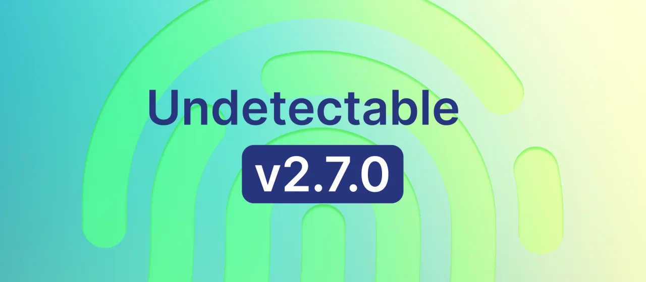 Undetectable browser Update 2.7.0: Better Fingerprints and New API