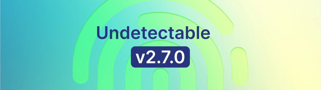 Undetectable browser Update 2.7.0: Better Fingerprints and New API
