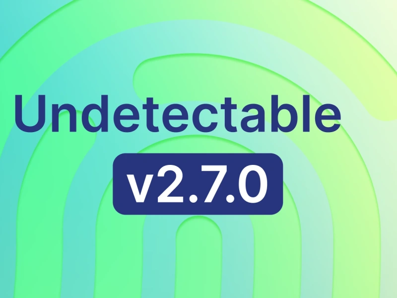 Undetectable browser Update 2.7.0: Better Fingerprints and New API