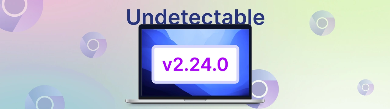 Undetectable 2.24: Chromium Update, API Enhancements, and Security Improvements