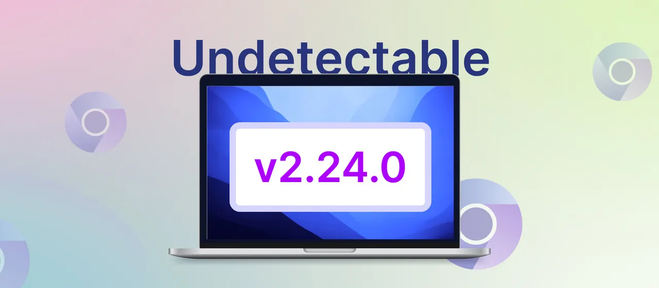 Undetectable 2.24: Chromium Update, API Enhancements, and Security Improvements