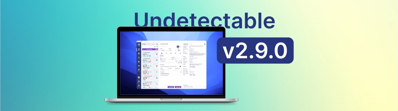 Undetectable Browser update2.9.0: Enhanced API, Features and Security
