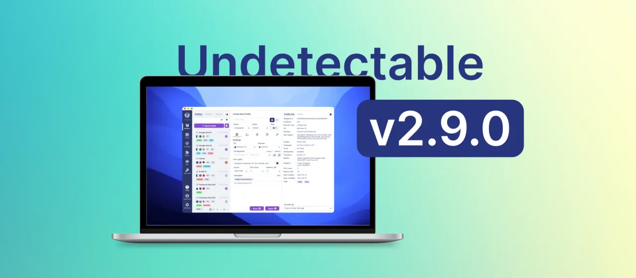 Undetectable Browser update2.9.0: Enhanced API, Features and Security